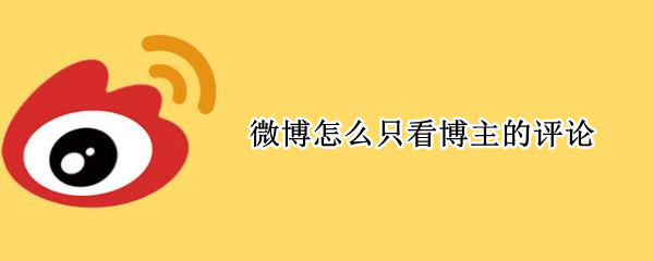 微博怎么只看博主的评论（微博看不到博主的评论）