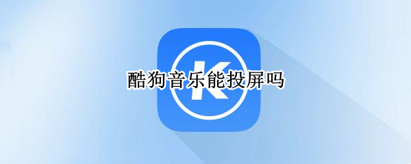 酷狗音乐能投屏吗 酷狗音乐可以投屏吗