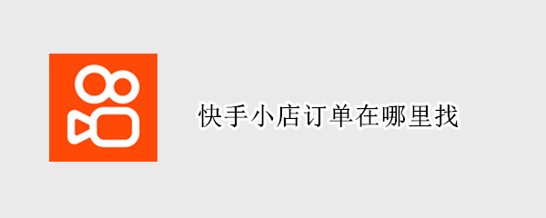 快手小店订单在哪里找 快手里的小店订单在哪里