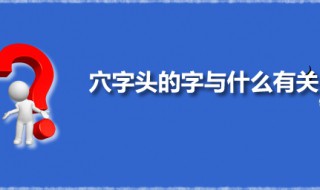 穴字头的字与什么有关 穴字头的字有哪些