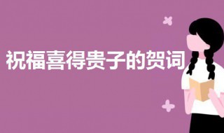 祝福喜得贵子的贺词 恭喜别人生儿子的祝福语