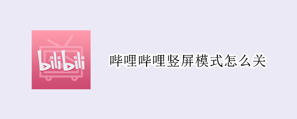 哔哩哔哩竖屏模式怎么关 哔哩哔哩竖屏模式怎么关弹幕