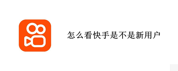 怎么看快手是不是新用户（怎样看快手是不是新用户）