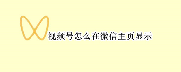 视频号怎么在微信主页显示（微信个人主页视频号怎么显示）