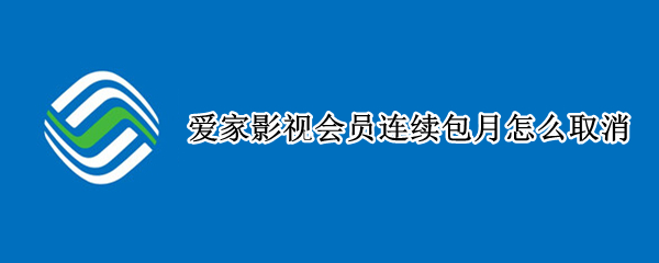 爱家影视会员连续包月怎么取消（如何取消爱家影视会员）