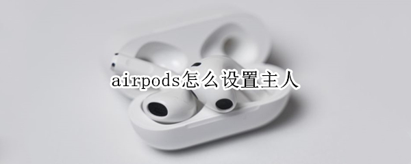 airpods怎么设置主人 airpods怎么找到主人