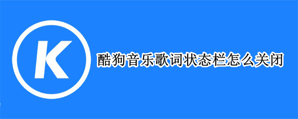 酷狗音乐歌词状态栏怎么关闭 酷狗音乐关闭窗口歌词