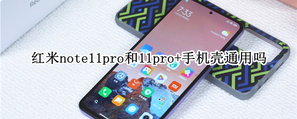 红米note11pro和11pro+手机壳通用吗（小米11跟11pro手机壳通用吗）