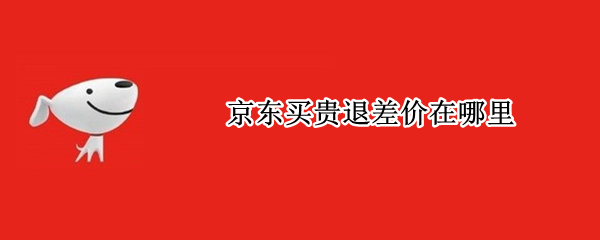 京东买贵退差价在哪里 京东怎么买贵退差价