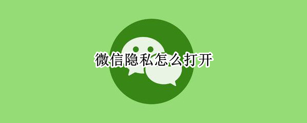 微信隐私怎么打开（怎么解开微信隐私设置）