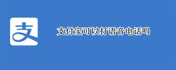 支付宝可以打语音电话吗（支付宝能不能打语音电话）