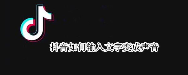 抖音如何输入文字变成声音 抖音文字怎么变成声音