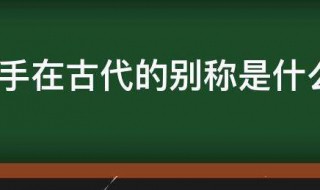 手在古代的别称是什么 古代手的别称叫什么