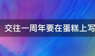 交往一周年要在蛋糕上写什么字（一周年结婚纪念日蛋糕上写什么好）