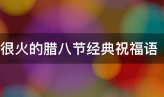 抖音很火的腊八节经典祝福语 端午节的美好祝愿抖音最火的一句话