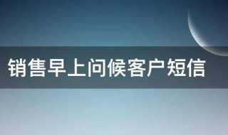 销售早上问候客户短信（销售早上问候客户短信短句）