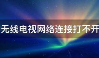 无线电视网络连接打不开怎么办（无线电视网络连接打不开怎么办视频）