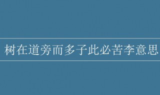 树在道旁而多子此必苦李的意思 树在道旁而多子此必苦李