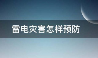 雷电灾害怎样预防（雷电灾害怎样预防?预防雷电侵入波）