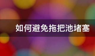 如何避免拖把池堵塞 拖把池经常堵有什么好办法解决