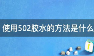 使用502胶水的方法是什么 502胶水的正确使用方法