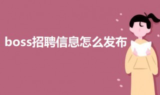 boss招聘信息怎么发布（boss招聘信息怎么发布效果最好）