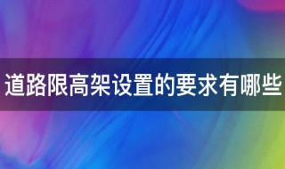 道路限高架设置的要求有哪些（道路限高架设置的要求有哪些规定）