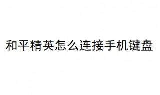 和平精英怎么连接手机键盘 和平精英怎么连接手机键盘鼠标