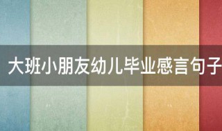 大班小朋友幼儿毕业感言句子 大班小朋友幼儿毕业感言句子大全