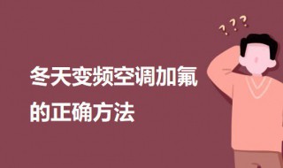 冬天变频空调加氟的正确方法（冬天变频空调加氟的正确方法图片）