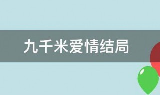 九千米的爱情结局 九千米的爱情结局怎么样了