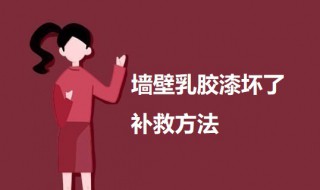 墙壁乳胶漆坏了补救方法（墙壁乳胶漆坏了补救方法图片）