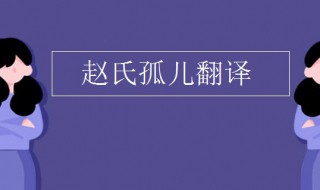 赵氏孤儿翻译（赵氏孤儿翻译中国孤儿）