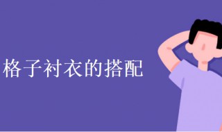 格子衬衣搭配（格子衬衣搭配什么裙子好看）