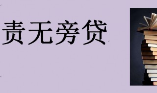 责无旁贷的意思是什么意思 责无旁贷的意思是什么意思义不容辞