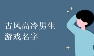 古风高冷男生游戏名字 古风高冷男生游戏名字大全