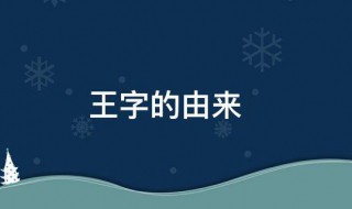 王字的来历 王字的来历是什么