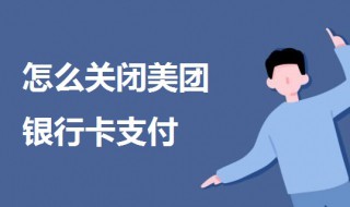 怎么关闭美团银行卡支付 怎么关闭美团银行卡支付密码