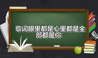 歌词眼里都是心里都是全部都是你 歌词眼里都是心里都是全部都是你是什么歌