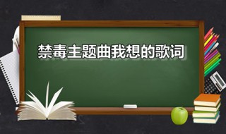 禁毒主题曲我想的歌词 禁毒我想歌词大全