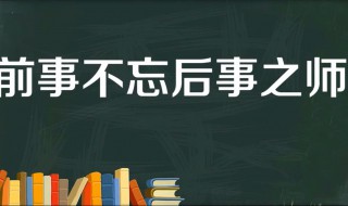 前事不忘后事之师的故事和含义简短（前事不忘后事之师告诉我们什么道理）