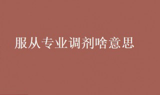 服从专业调剂啥意思 服从专业调剂是在什么范围内调剂