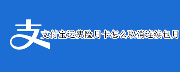 支付宝运费险月卡怎么取消连续包月 运费险月卡在哪取消