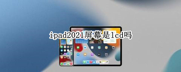 ipad2021屏幕是lcd吗 ipad2020是lcd吗