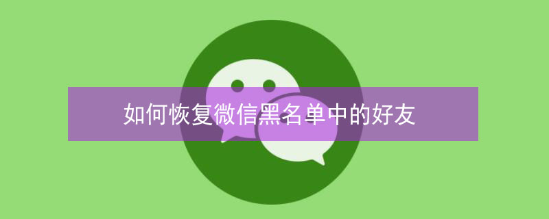 如何恢复微信黑名单中的好友