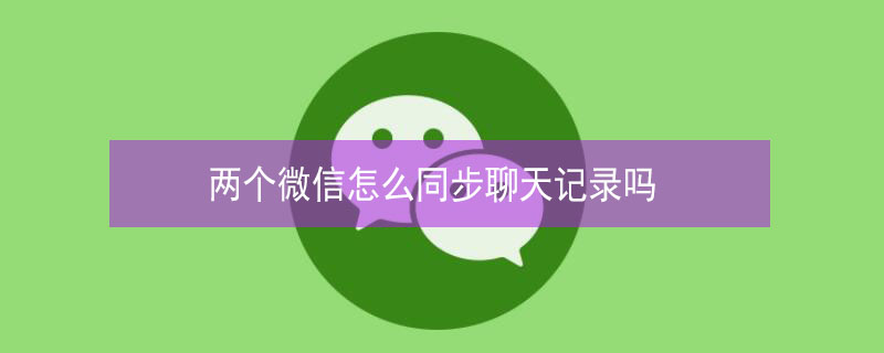 两个微信怎么同步聊天记录吗