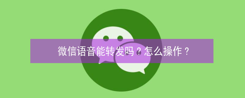 微信语音能转发吗?怎么操作?