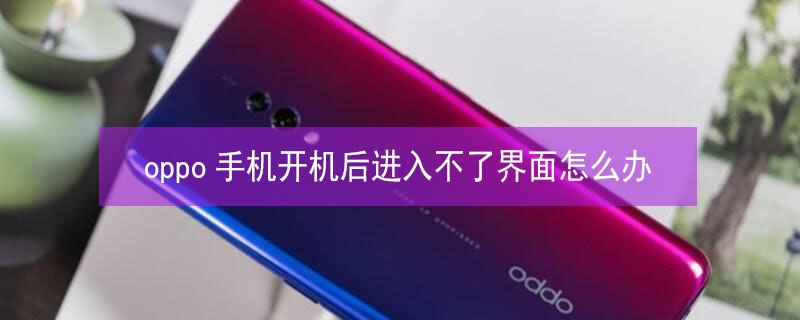 oppo手机开机后进入不了界面怎么办