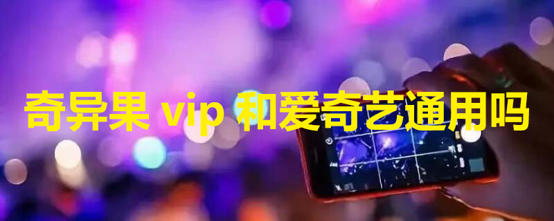 奇异果vip和爱奇艺通用吗