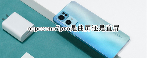 opporeno7pro是曲屏还是直屏 opporeno6pro还是曲面屏吗